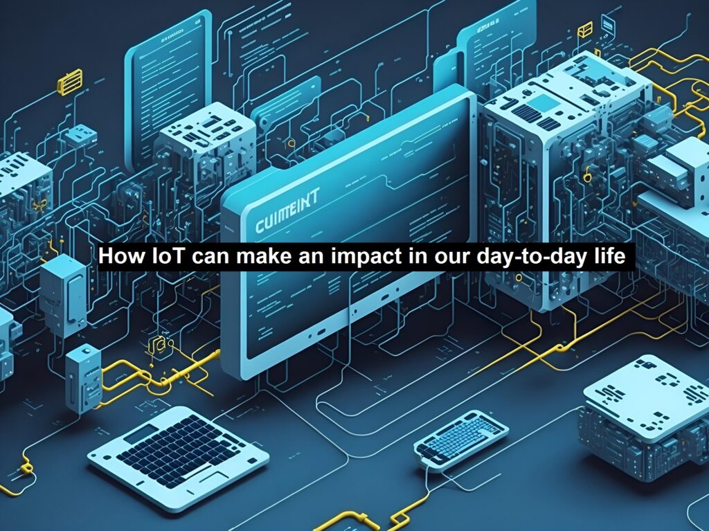 How IoT can Make an Impact in our Day-to-Day Life | Tech Source Code